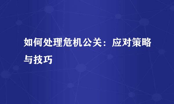 如何处理危机公关：应对策略与技巧