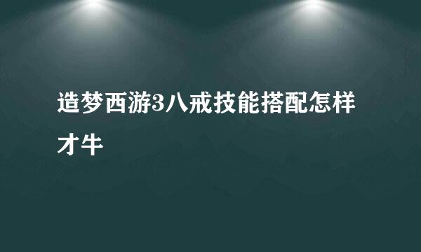 造梦西游3八戒技能搭配怎样才牛