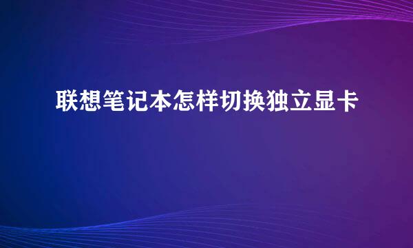 联想笔记本怎样切换独立显卡