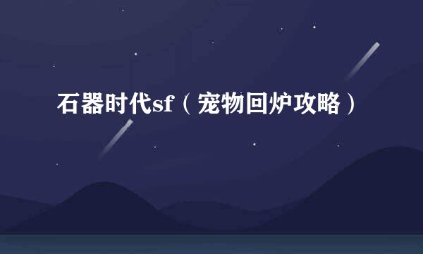 石器时代sf（宠物回炉攻略）