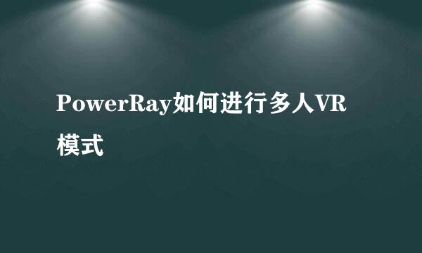 PowerRay如何进行多人VR模式