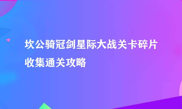 坎公骑冠剑星际大战关卡碎片收集通关攻略