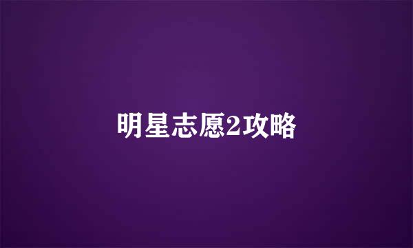 明星志愿2攻略