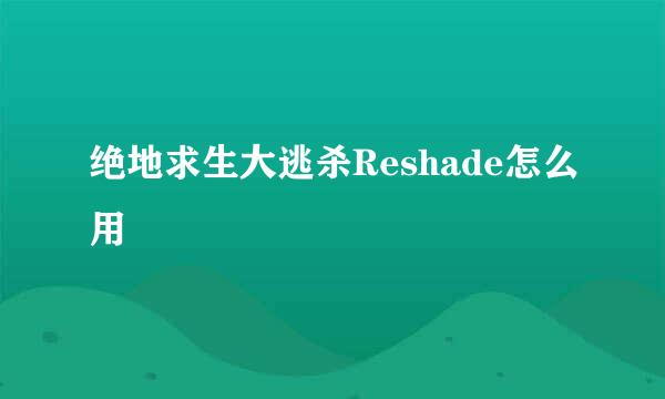 绝地求生大逃杀Reshade怎么用