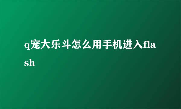 q宠大乐斗怎么用手机进入flash