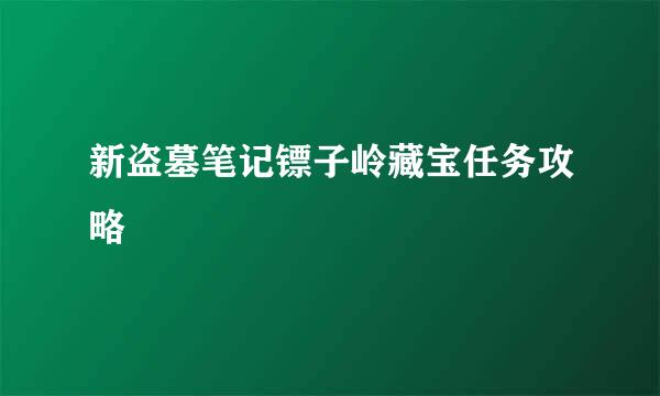 新盗墓笔记镖子岭藏宝任务攻略