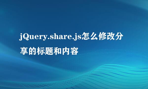 jQuery.share.js怎么修改分享的标题和内容