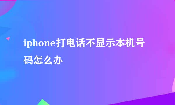 iphone打电话不显示本机号码怎么办