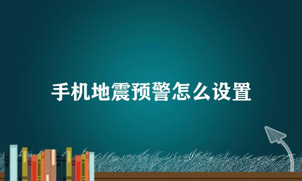 手机地震预警怎么设置