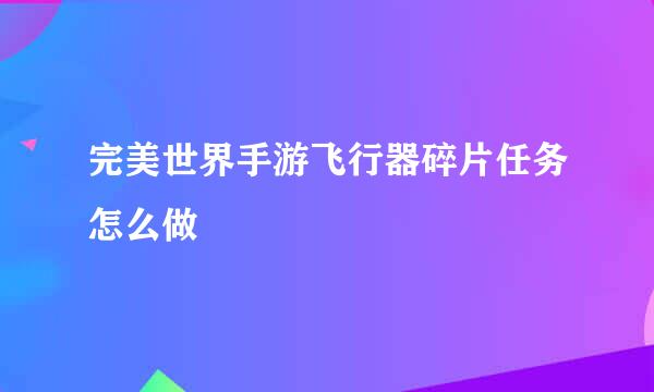 完美世界手游飞行器碎片任务怎么做