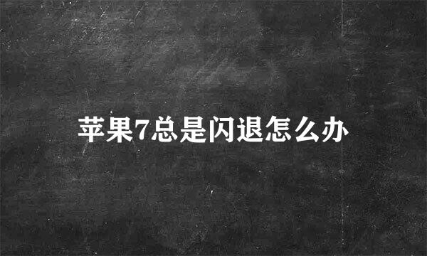 苹果7总是闪退怎么办