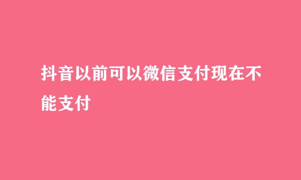 抖音以前可以微信支付现在不能支付