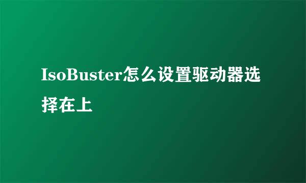 IsoBuster怎么设置驱动器选择在上