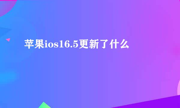 苹果ios16.5更新了什么