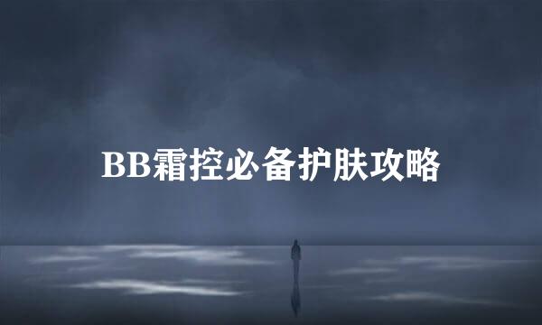 BB霜控必备护肤攻略