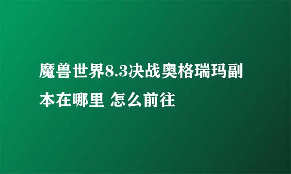 魔兽世界8.3决战奥格瑞玛副本在哪里 怎么前往