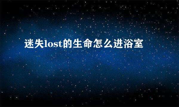 迷失lost的生命怎么进浴室