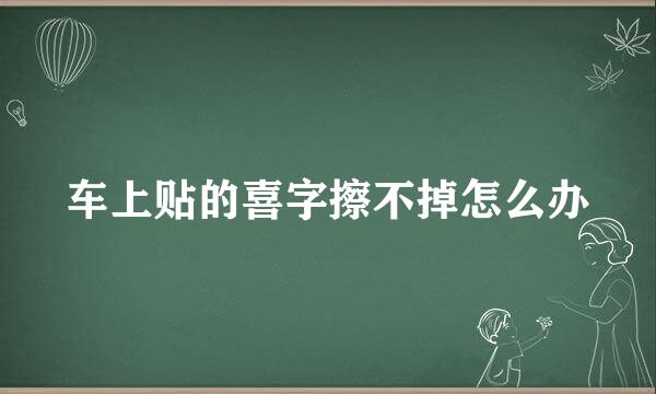 车上贴的喜字擦不掉怎么办