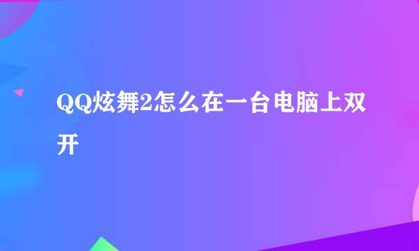 QQ炫舞2怎么在一台电脑上双开