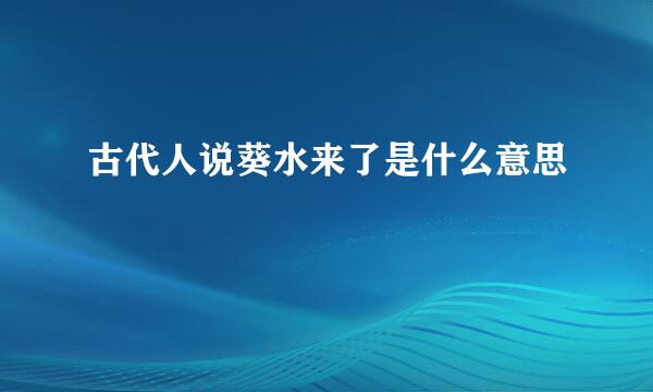 古代人说葵水来了是什么意思