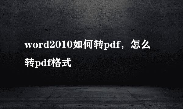 word2010如何转pdf，怎么转pdf格式