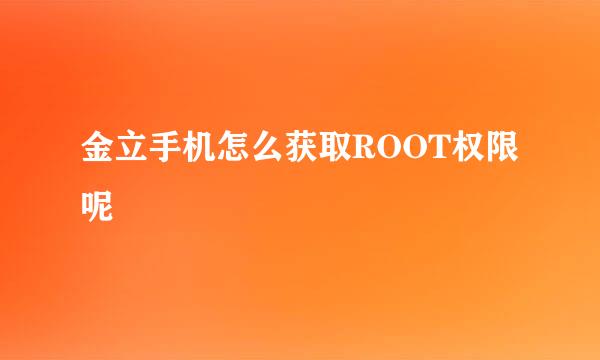 金立手机怎么获取ROOT权限呢