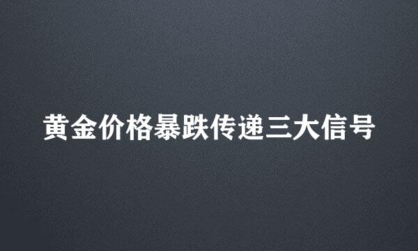 黄金价格暴跌传递三大信号