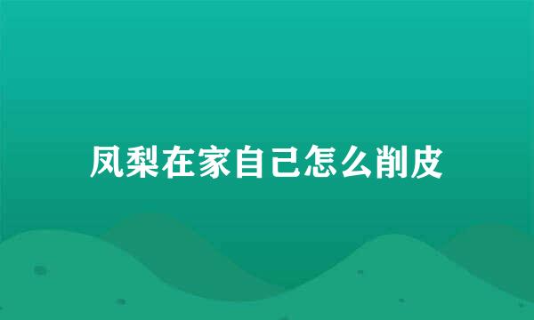 凤梨在家自己怎么削皮