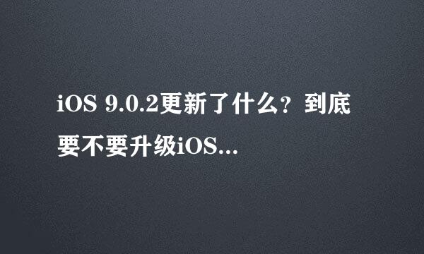 iOS 9.0.2更新了什么？到底要不要升级iOS 9.0.2