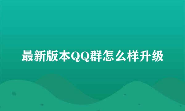 最新版本QQ群怎么样升级