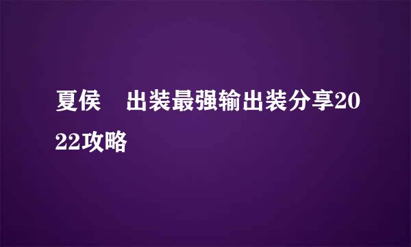 夏侯惇出装最强输出装分享2022攻略