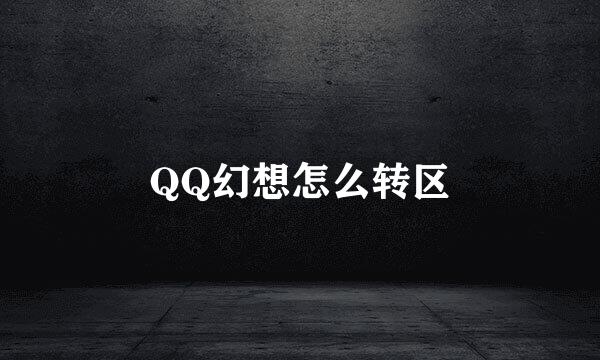 QQ幻想怎么转区