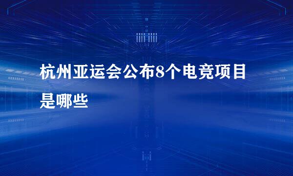 杭州亚运会公布8个电竞项目是哪些