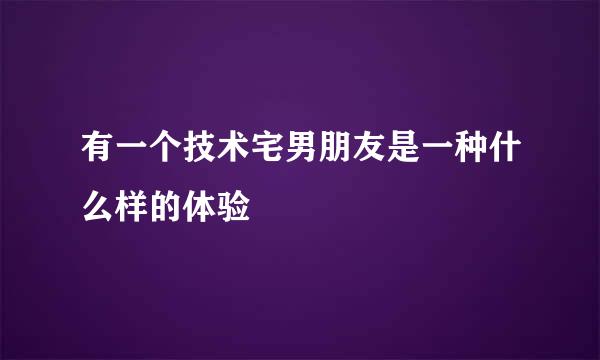 有一个技术宅男朋友是一种什么样的体验