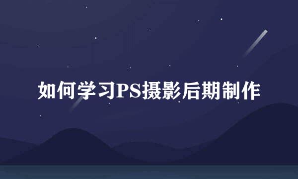 如何学习PS摄影后期制作