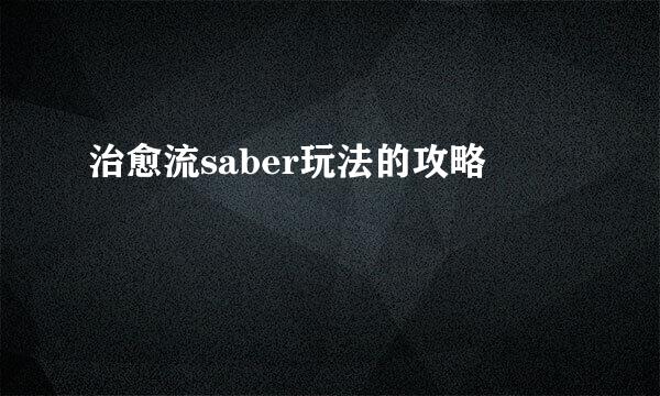 治愈流saber玩法的攻略