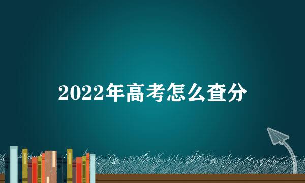 2022年高考怎么查分