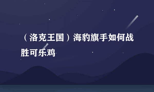 （洛克王国）海豹旗手如何战胜可乐鸡