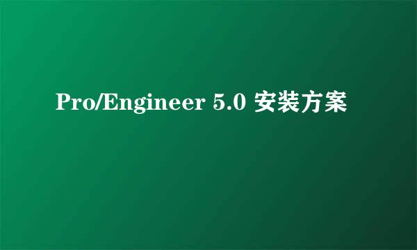 Pro/Engineer 5.0 安装方案