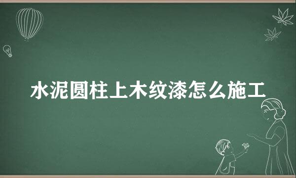 水泥圆柱上木纹漆怎么施工