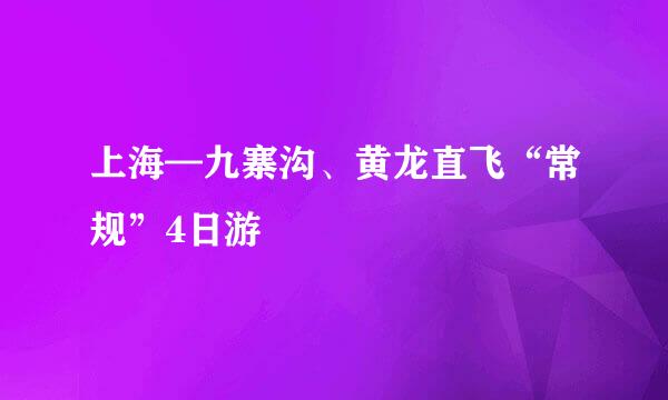 上海—九寨沟、黄龙直飞“常规”4日游