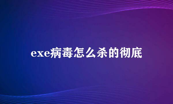 exe病毒怎么杀的彻底