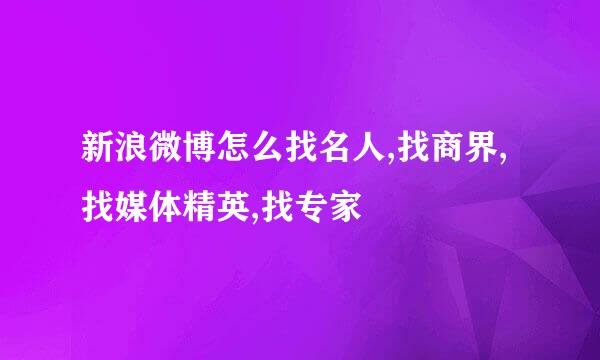 新浪微博怎么找名人,找商界,找媒体精英,找专家