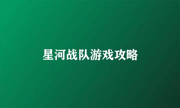 星河战队游戏攻略