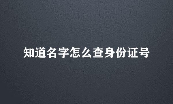 知道名字怎么查身份证号