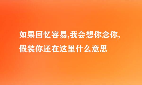 如果回忆容易,我会想你念你,假装你还在这里什么意思