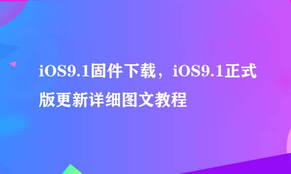 iOS9.1固件下载，iOS9.1正式版更新详细图文教程