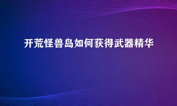 开荒怪兽岛如何获得武器精华