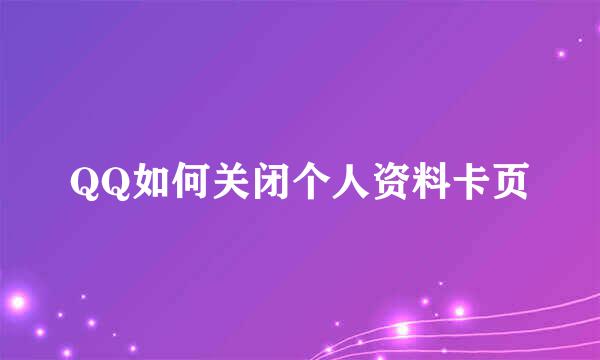 QQ如何关闭个人资料卡页