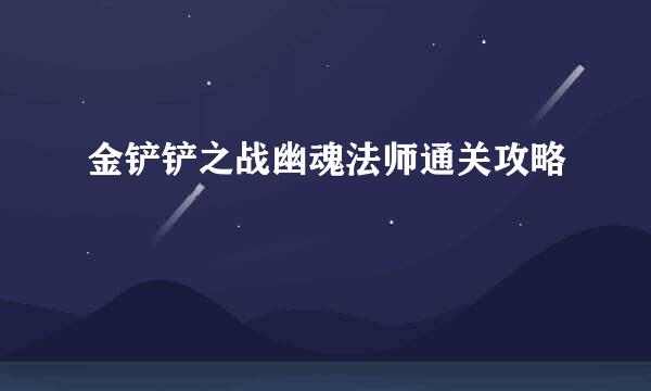 金铲铲之战幽魂法师通关攻略